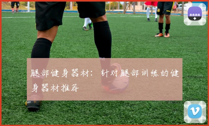 腿部健身器材：针对腿部训练的健身器材推荐