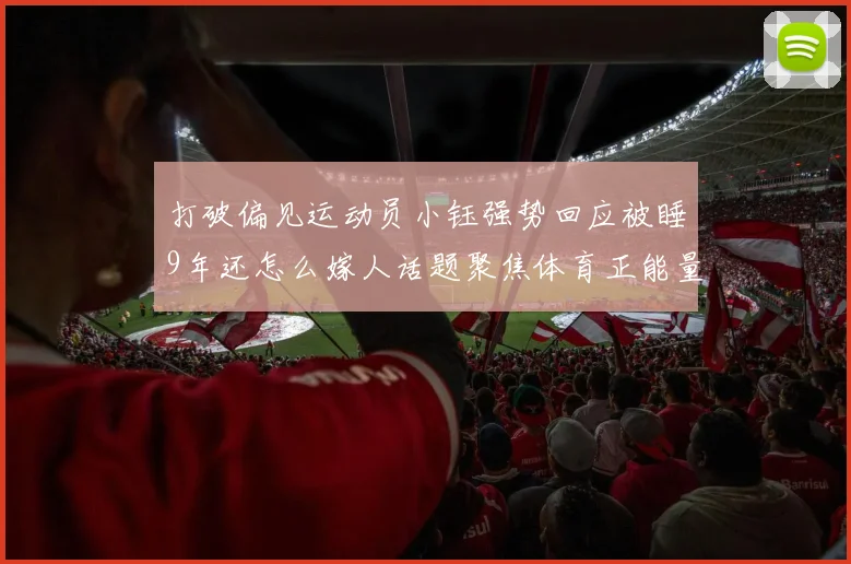 打破偏见运动员小钰强势回应被睡9年还怎么嫁人话题聚焦体育正能量