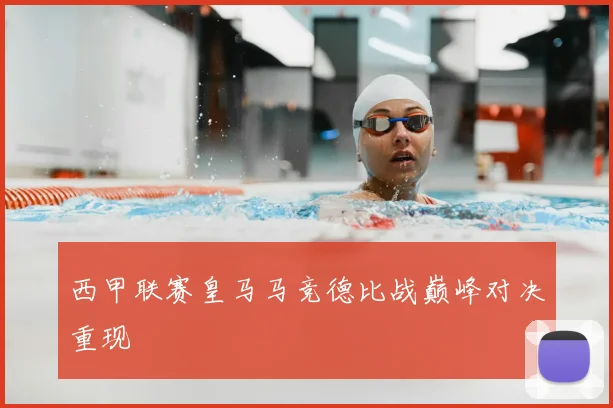 西甲联赛皇马马竞德比战巅峰对决重现