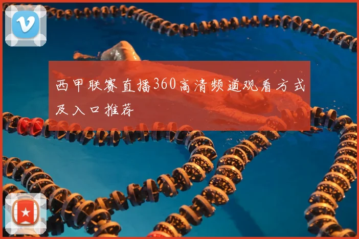 西甲联赛直播360高清频道观看方式及入口推荐